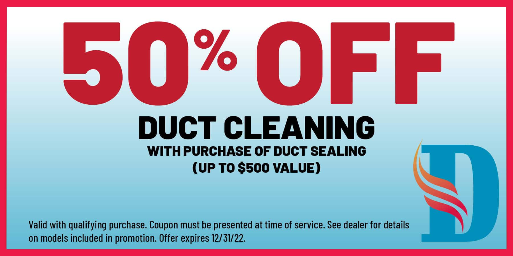 50% off duct cleaning with purchase of duct sealing (up to 0 value) coupon.