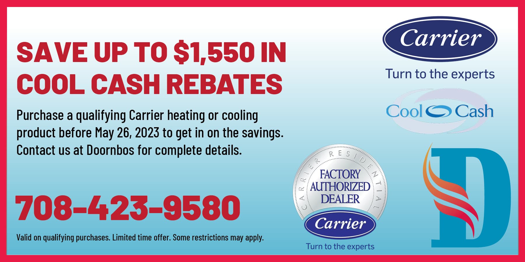 Save up to $1550 in COOL CASH rebates! Purchase a qualifying Carrier heating or cooling product before May 26, 2023 to get in on the savings. Contact us at Doornbos for complete details.